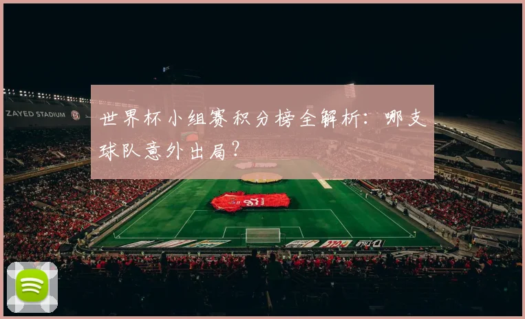 世界杯小组赛积分榜全解析：哪支球队意外出局？