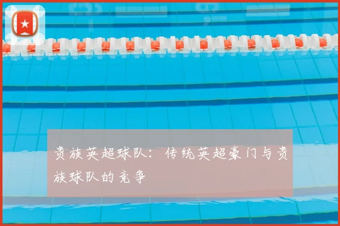 贵族英超球队:传统英超豪门与贵族球队的竞争