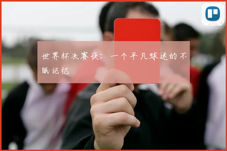 世界杯决赛夜:一个平凡球迷的不眠记忆