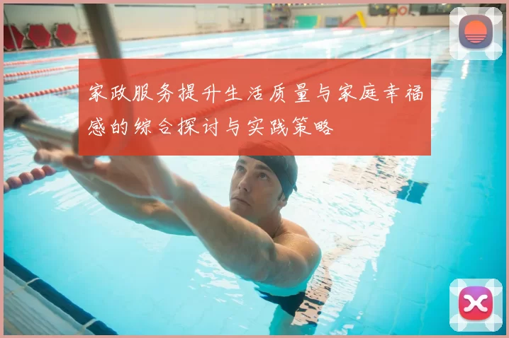 家政服务提升生活质量与家庭幸福感的综合探讨与实践策略
