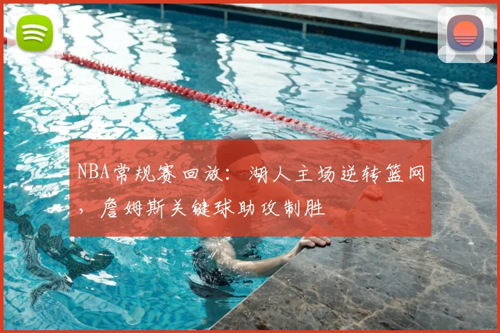 NBA常规赛回放:湖人主场逆转篮网,詹姆斯关键球助攻制胜
