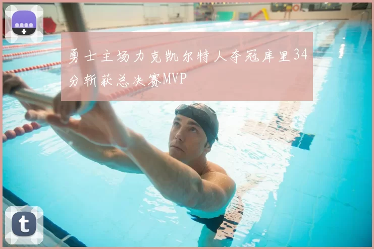 勇士主场力克凯尔特人夺冠库里34分斩获总决赛MVP