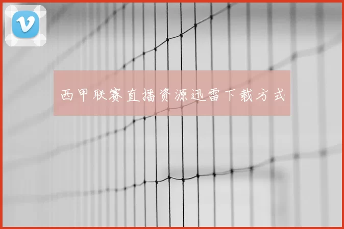 西甲联赛直播资源迅雷下载方式