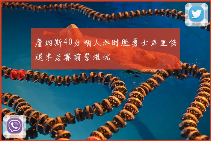 詹姆斯40分湖人加时胜勇士库里伤退季后赛前景堪忧