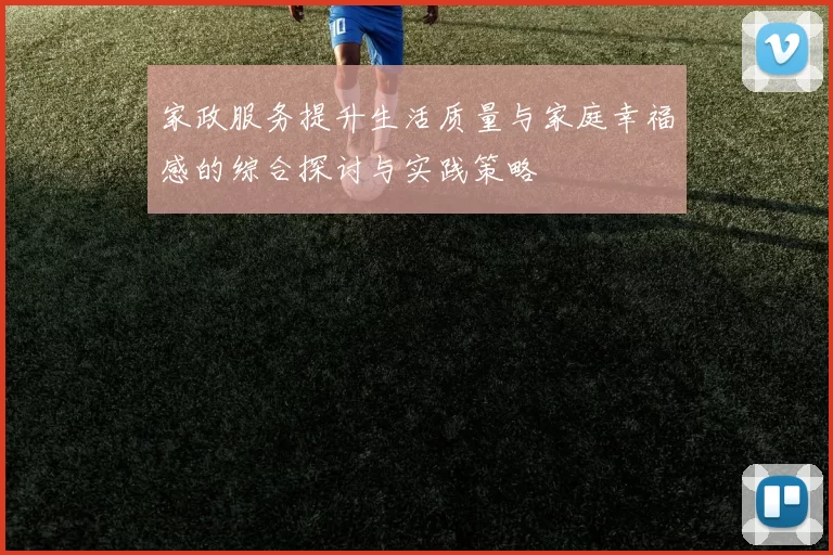 家政服务提升生活质量与家庭幸福感的综合探讨与实践策略
