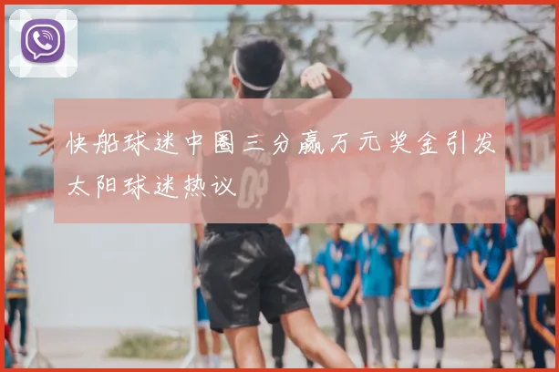 快船球迷中圈三分赢万元奖金引发太阳球迷热议