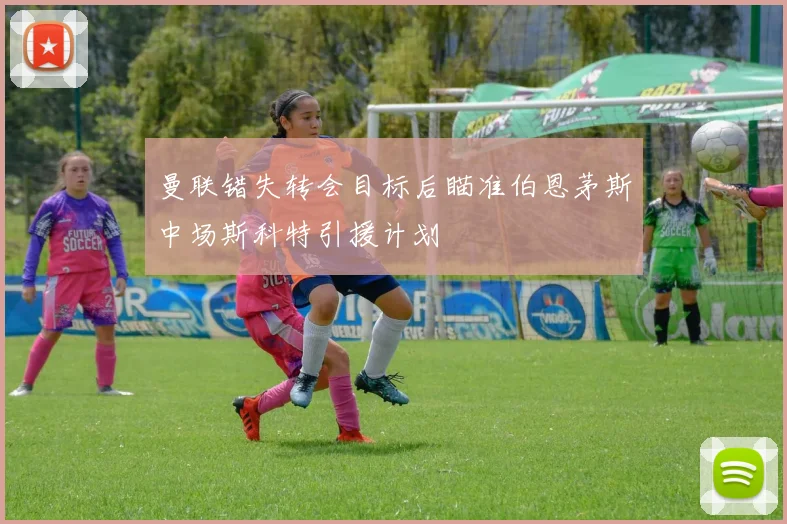 曼联错失转会目标后瞄准伯恩茅斯中场斯科特引援计划