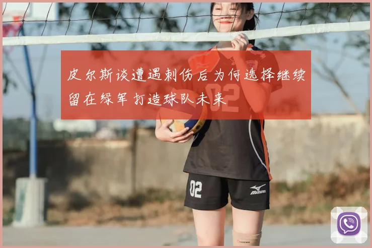 皮尔斯谈遭遇刺伤后为何选择继续留在绿军打造球队未来