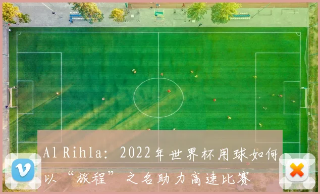 Al Rihla:2022年世界杯用球如何以“旅程”之名助力高速比赛