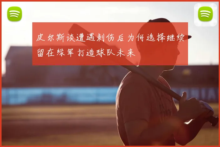 皮尔斯谈遭遇刺伤后为何选择继续留在绿军打造球队未来