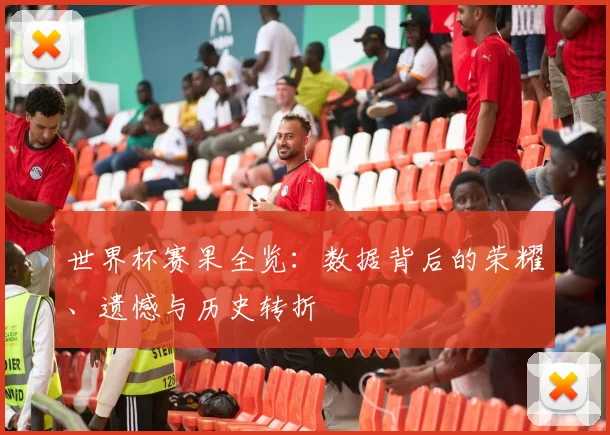 世界杯赛果全览:数据背后的荣耀、遗憾与历史转折