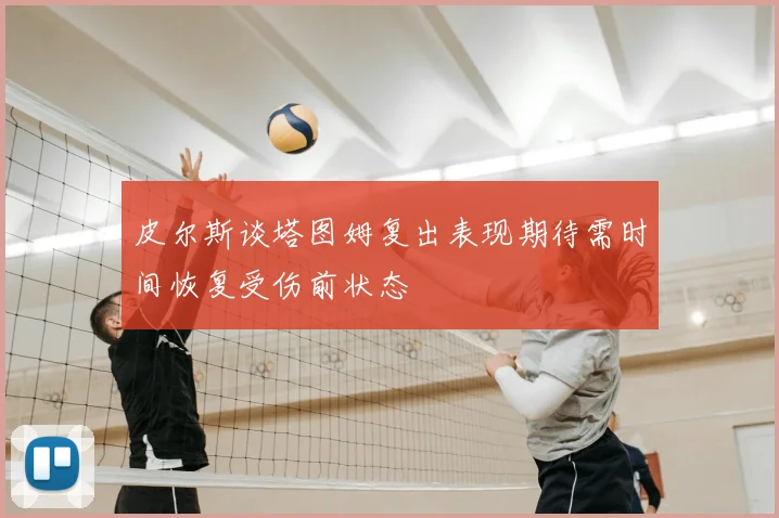 皮尔斯谈塔图姆复出表现期待需时间恢复受伤前状态