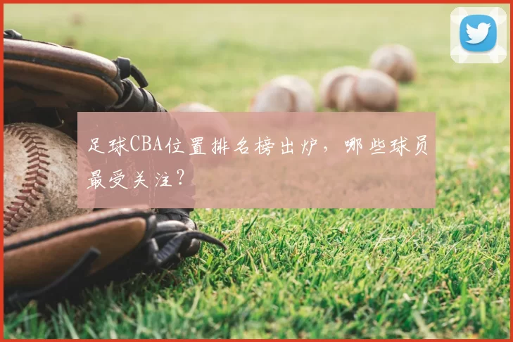 足球CBA位置排名榜出炉，哪些球员最受关注？