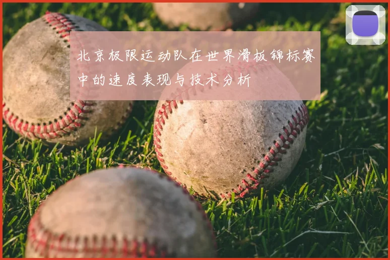 北京极限运动队在世界滑板锦标赛中的速度表现与技术分析