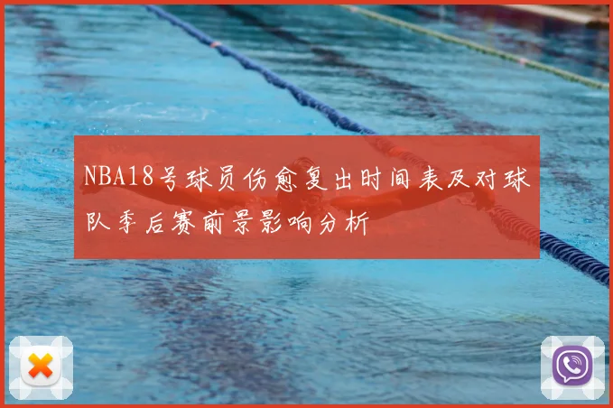 NBA18号球员伤愈复出时间表及对球队季后赛前景影响分析