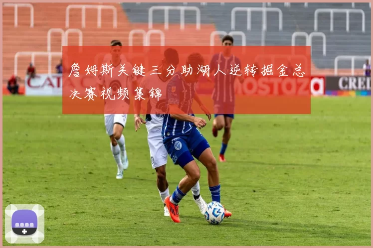 詹姆斯关键三分助湖人逆转掘金总决赛视频集锦