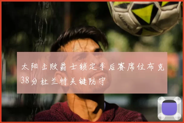 太阳击败爵士锁定季后赛席位布克38分杜兰特关键防守