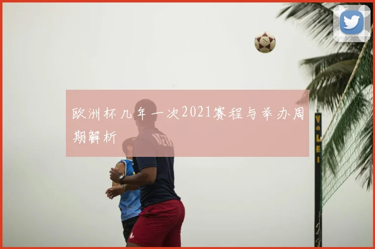 欧洲杯几年一次2021赛程与举办周期解析