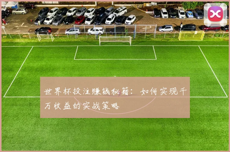世界杯投注赚钱秘籍:如何实现千万收益的实战策略