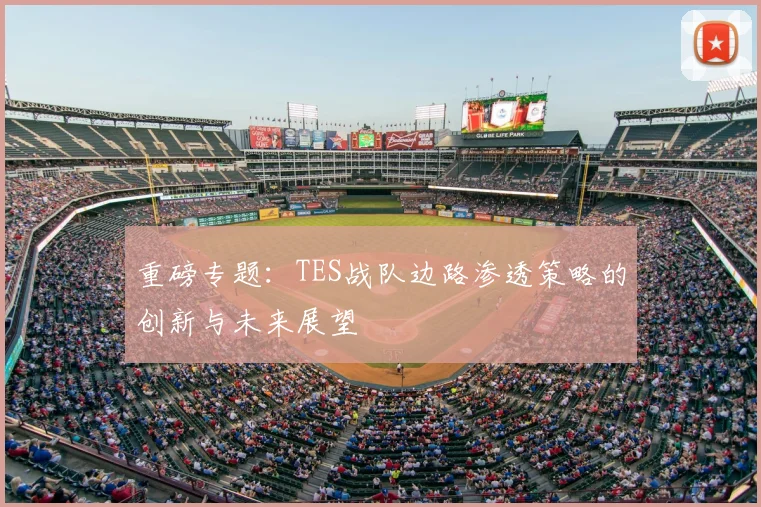 重磅专题：TES战队边路渗透策略的创新与未来展望