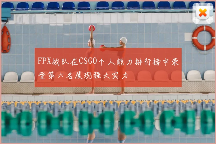 FPX战队在CSGO个人能力排行榜中荣登第六名展现强大实力