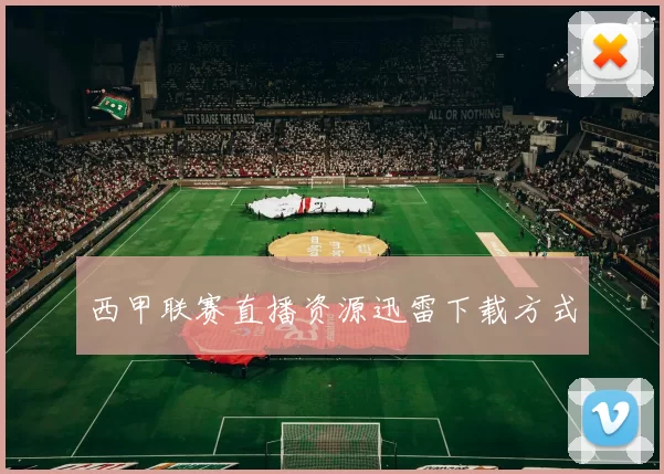 西甲联赛直播资源迅雷下载方式