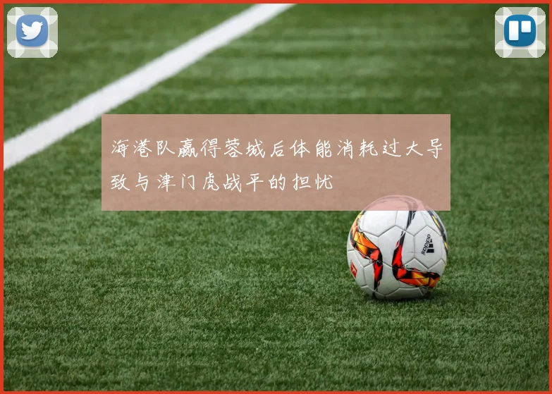 海港队赢得蓉城后体能消耗过大导致与津门虎战平的担忧