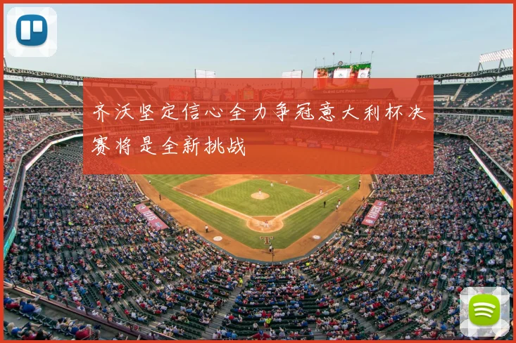 齐沃坚定信心全力争冠意大利杯决赛将是全新挑战