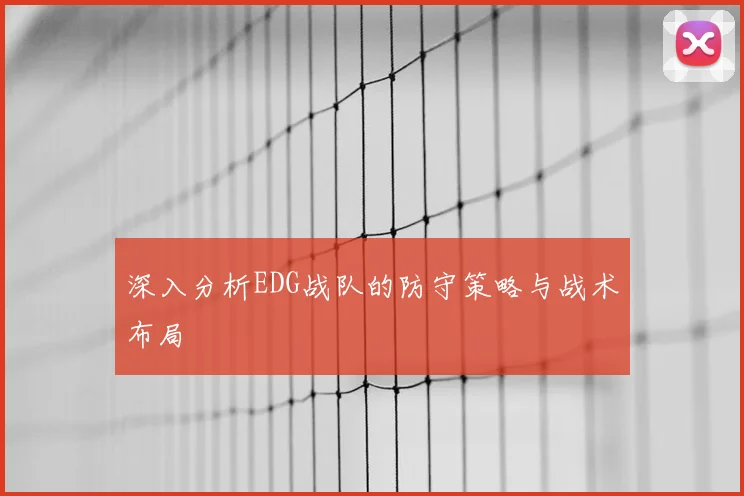深入分析EDG战队的防守策略与战术布局