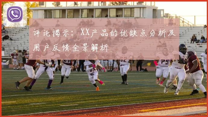 评论揭示：XX产品的优缺点分析及用户反馈全景解析