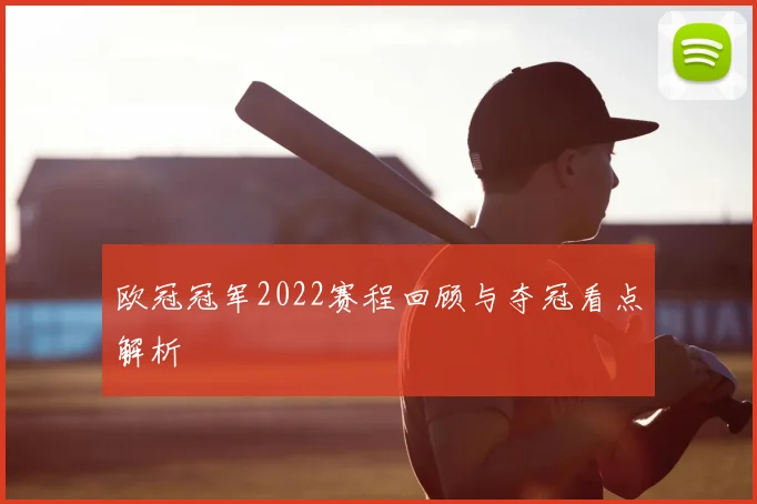 欧冠冠军2022赛程回顾与夺冠看点解析