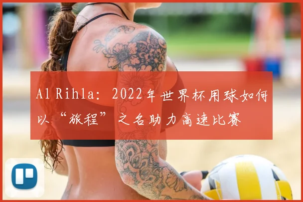 Al Rihla:2022年世界杯用球如何以“旅程”之名助力高速比赛