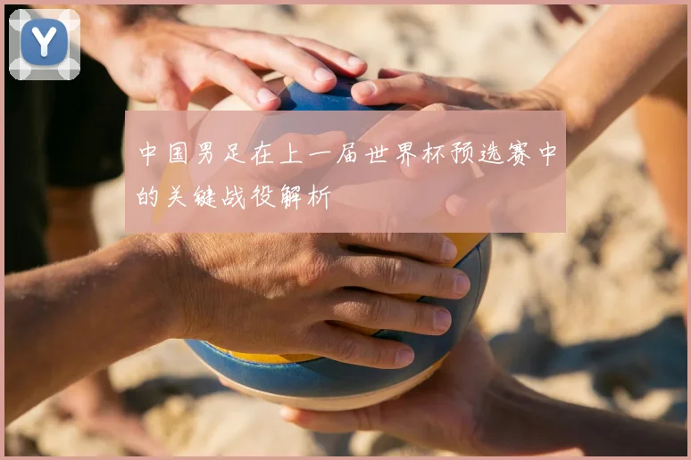 中国男足在上一届世界杯预选赛中的关键战役解析