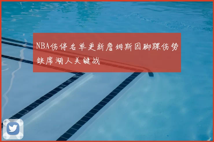 NBA伤停名单更新詹姆斯因脚踝伤势缺席湖人关键战