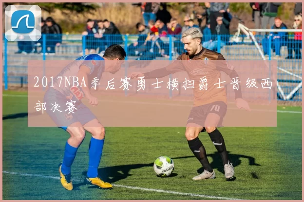 2017NBA季后赛勇士横扫爵士晋级西部决赛