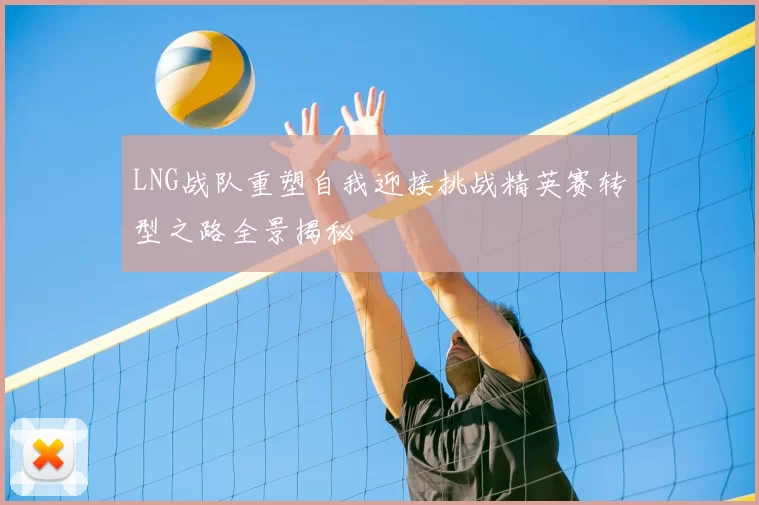 LNG战队重塑自我迎接挑战精英赛转型之路全景揭秘