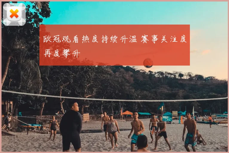 欧冠观看热度持续升温 赛事关注度再度攀升