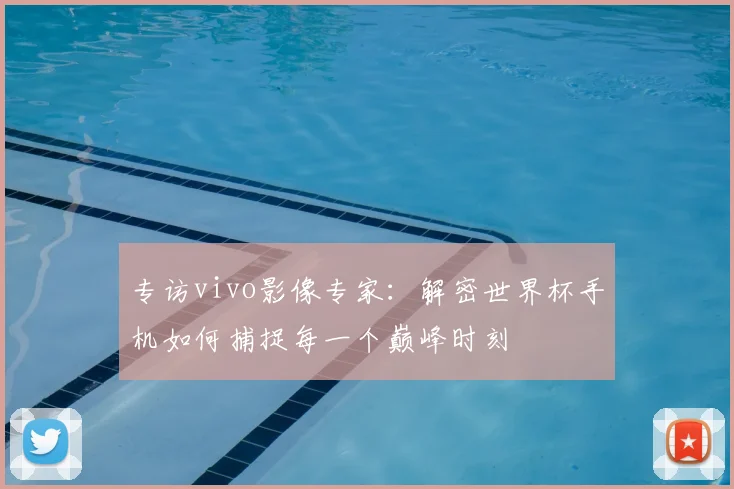 专访vivo影像专家:解密世界杯手机如何捕捉每一个巅峰时刻
