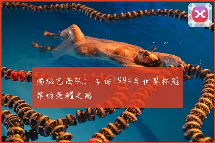 揭秘巴西队:专访1994年世界杯冠军的荣耀之路