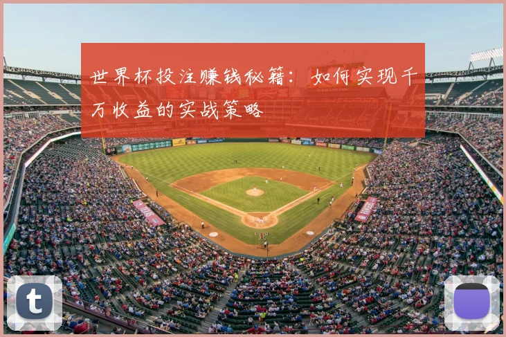 世界杯投注赚钱秘籍：如何实现千万收益的实战策略