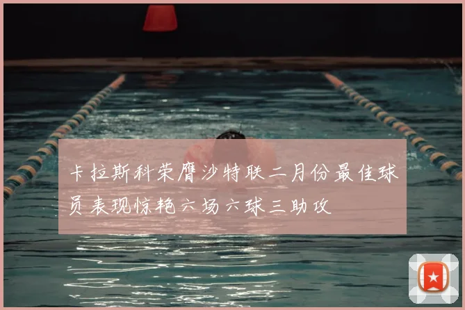 卡拉斯科荣膺沙特联二月份最佳球员表现惊艳六场六球三助攻