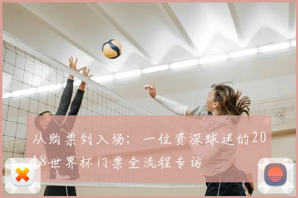从购票到入场:一位资深球迷的2018世界杯门票全流程专访