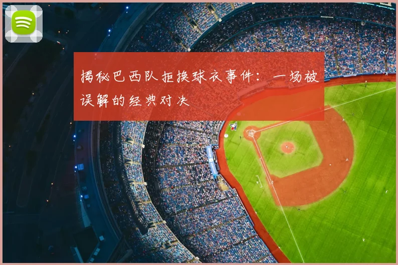 揭秘巴西队拒换球衣事件:一场被误解的经典对决
