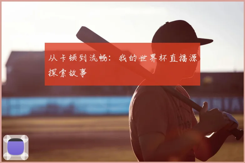 从卡顿到流畅:我的世界杯直播源探索故事