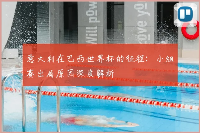 意大利在巴西世界杯的征程:小组赛出局原因深度解析