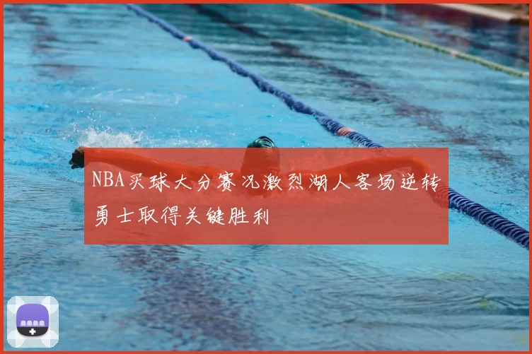 NBA买球大分赛况激烈湖人客场逆转勇士取得关键胜利