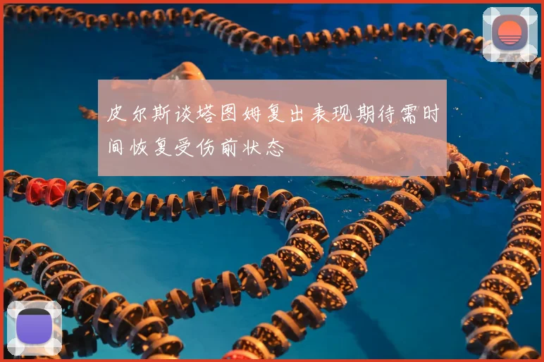 皮尔斯谈塔图姆复出表现期待需时间恢复受伤前状态