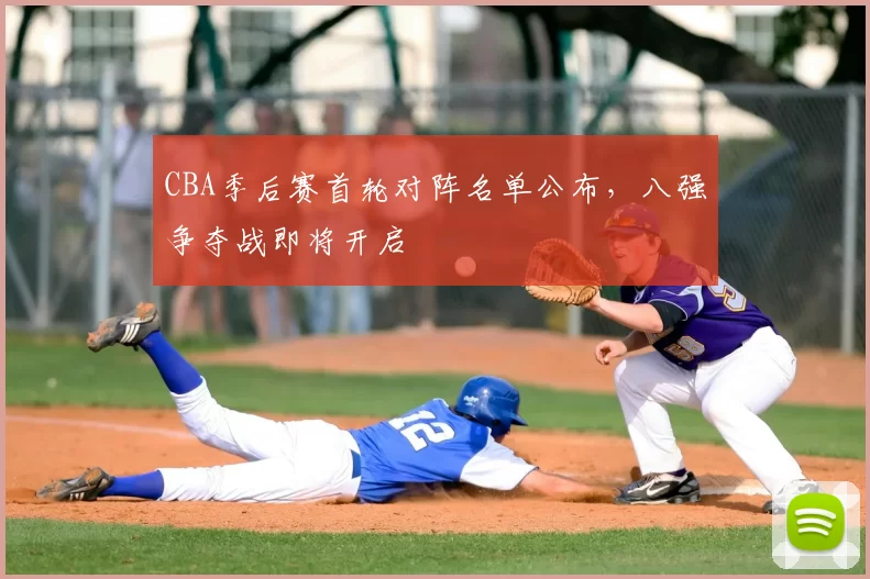 CBA季后赛首轮对阵名单公布，八强争夺战即将开启