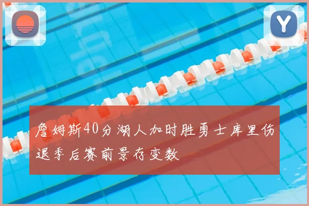 詹姆斯40分湖人加时胜勇士库里伤退季后赛前景存变数