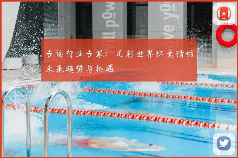 专访行业专家:足彩世界杯竞猜的未来趋势与机遇
